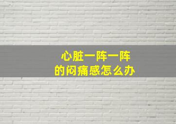 心脏一阵一阵的闷痛感怎么办