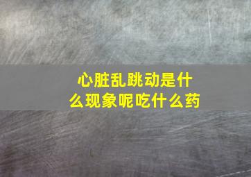 心脏乱跳动是什么现象呢吃什么药