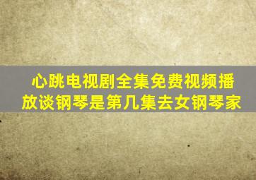 心跳电视剧全集免费视频播放谈钢琴是第几集去女钢琴家