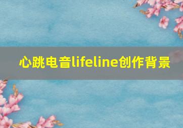 心跳电音lifeline创作背景