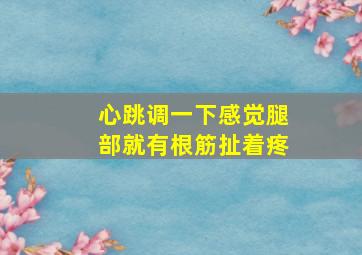 心跳调一下感觉腿部就有根筋扯着疼