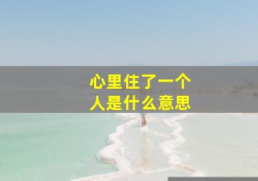 心里住了一个人是什么意思