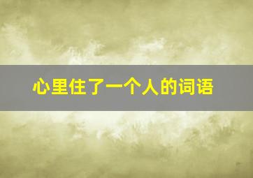 心里住了一个人的词语