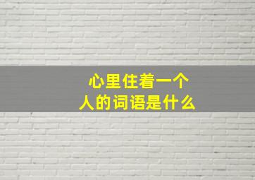 心里住着一个人的词语是什么