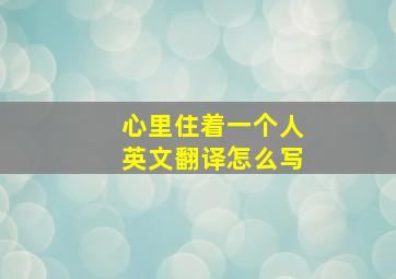 心里住着一个人英文翻译怎么写