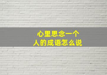 心里思念一个人的成语怎么说