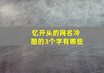 忆开头的网名冷酷的3个字有哪些