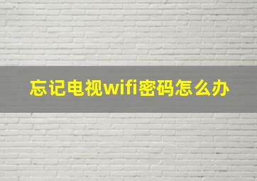 忘记电视wifi密码怎么办