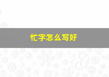 忙字怎么写好