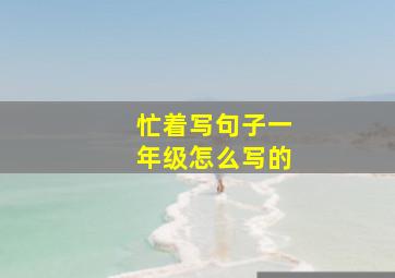 忙着写句子一年级怎么写的