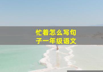 忙着怎么写句子一年级语文