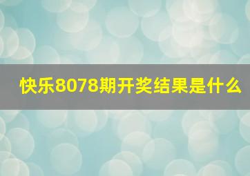 快乐8078期开奖结果是什么