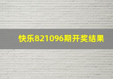 快乐821096期开奖结果