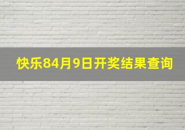 快乐84月9日开奖结果查询