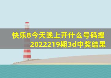 快乐8今天晚上开什么号码搜2022219期3d中奖结果