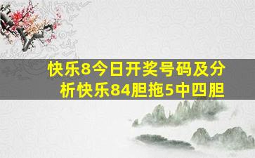 快乐8今日开奖号码及分析快乐84胆拖5中四胆