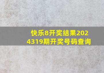 快乐8开奖结果2024319期开奖号码查询