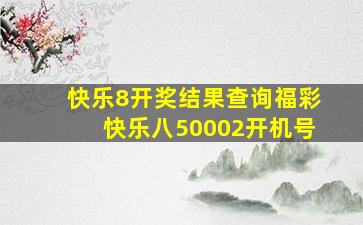 快乐8开奖结果查询福彩快乐八50002开机号