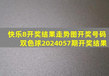 快乐8开奖结果走势图开奖号码双色球2024057期开奖结果