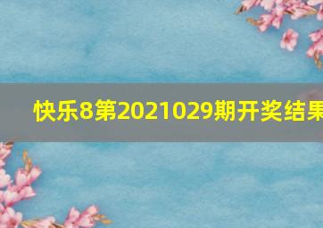 快乐8第2021029期开奖结果