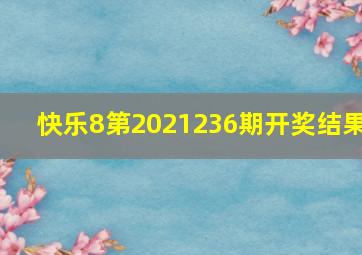 快乐8第2021236期开奖结果