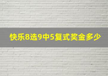 快乐8选9中5复式奖金多少