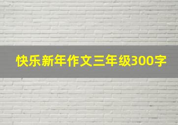 快乐新年作文三年级300字