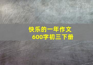 快乐的一年作文600字初三下册