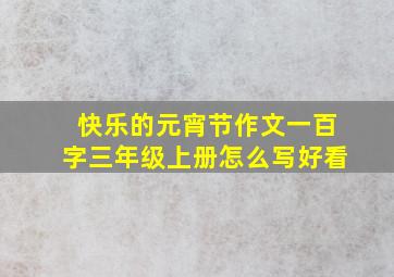 快乐的元宵节作文一百字三年级上册怎么写好看