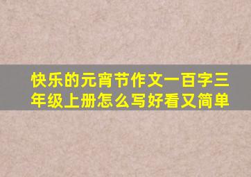 快乐的元宵节作文一百字三年级上册怎么写好看又简单