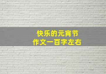 快乐的元宵节作文一百字左右