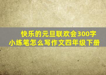 快乐的元旦联欢会300字小练笔怎么写作文四年级下册