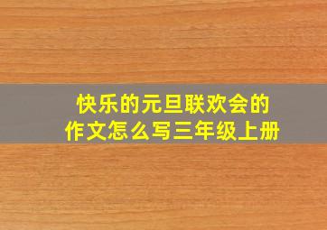 快乐的元旦联欢会的作文怎么写三年级上册