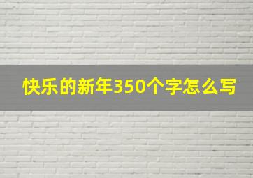 快乐的新年350个字怎么写