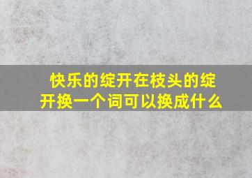 快乐的绽开在枝头的绽开换一个词可以换成什么