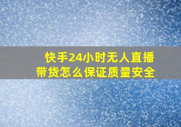 快手24小时无人直播带货怎么保证质量安全