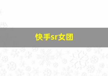 快手sr女团