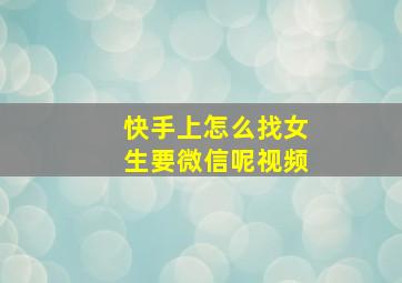 快手上怎么找女生要微信呢视频