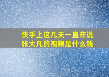 快手上这几天一直在说张大凡的视频是什么钱