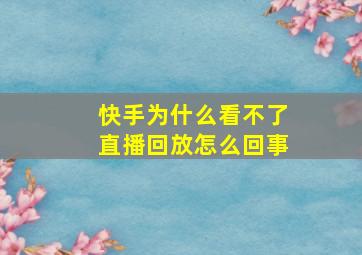 快手为什么看不了直播回放怎么回事