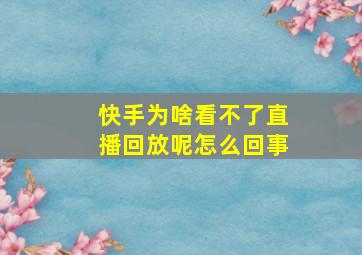 快手为啥看不了直播回放呢怎么回事