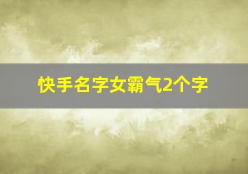 快手名字女霸气2个字