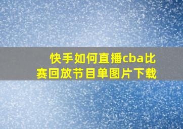 快手如何直播cba比赛回放节目单图片下载