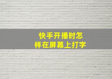 快手开播时怎样在屏幕上打字