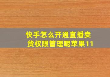 快手怎么开通直播卖货权限管理呢苹果11