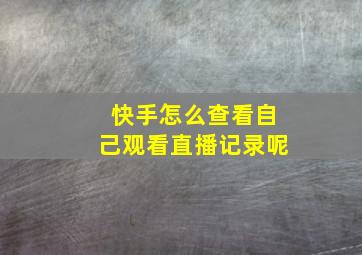 快手怎么查看自己观看直播记录呢