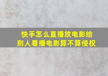 快手怎么直播放电影给别人看播电影算不算侵权