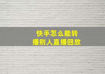 快手怎么能转播别人直播回放