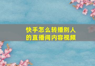 快手怎么转播别人的直播间内容视频