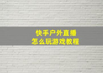 快手户外直播怎么玩游戏教程